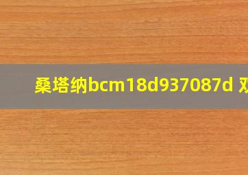 桑塔纳bcm18d937087d 双口